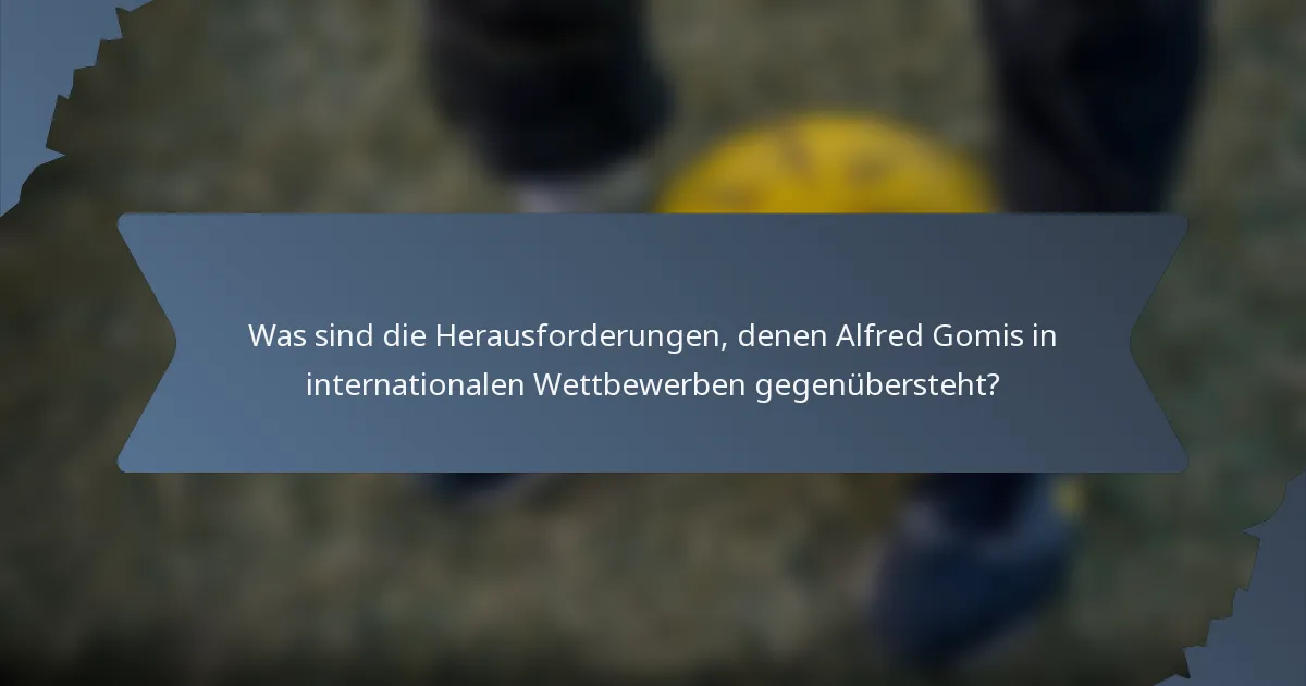 Was sind die Herausforderungen, denen Alfred Gomis in internationalen Wettbewerben gegenübersteht?