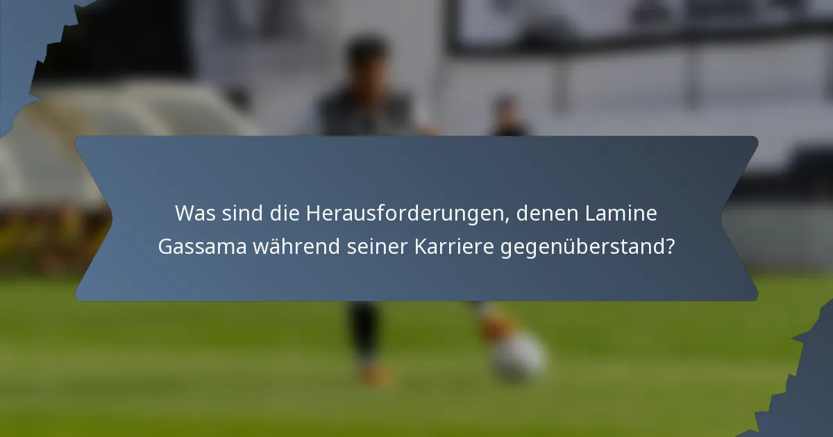 Was sind die Herausforderungen, denen Lamine Gassama während seiner Karriere gegenüberstand?