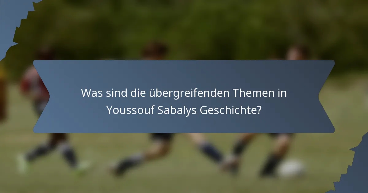 Was sind die übergreifenden Themen in Youssouf Sabalys Geschichte?