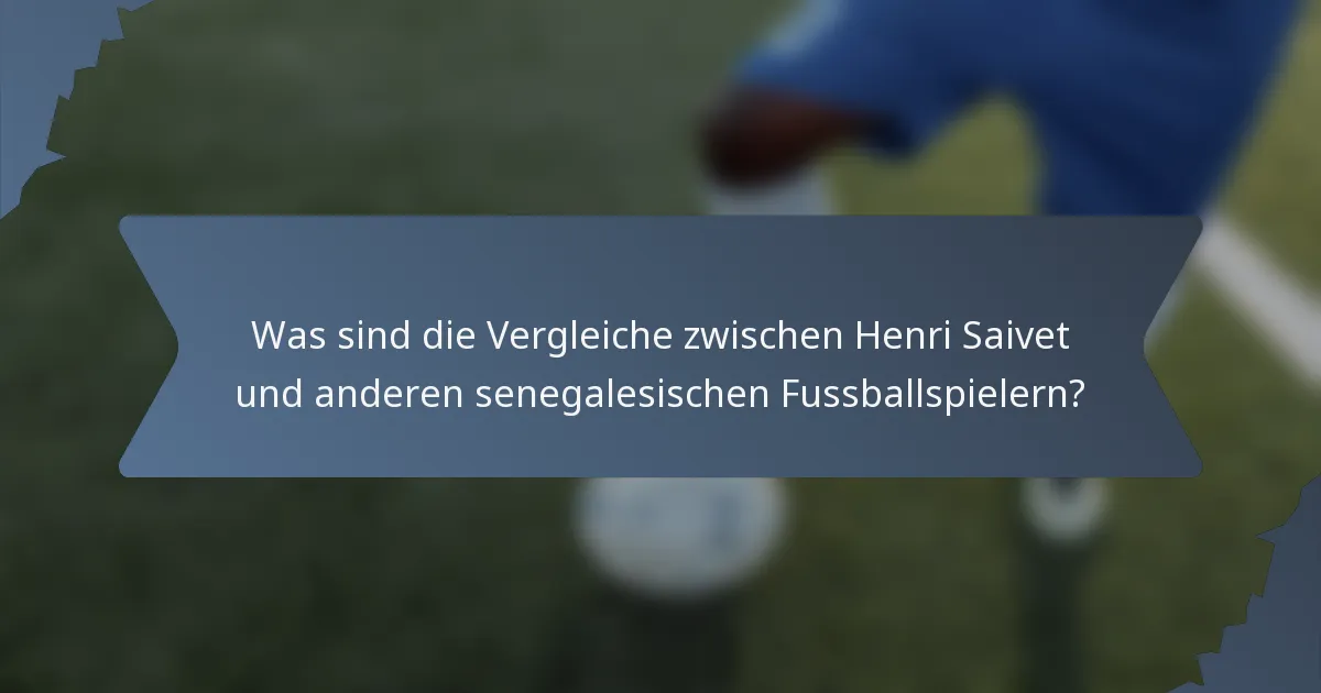 Was sind die Vergleiche zwischen Henri Saivet und anderen senegalesischen Fussballspielern?