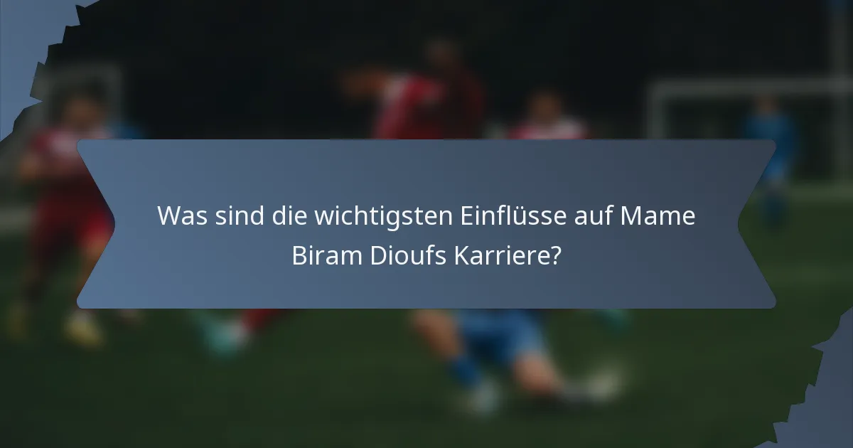Was sind die wichtigsten Einflüsse auf Mame Biram Dioufs Karriere?