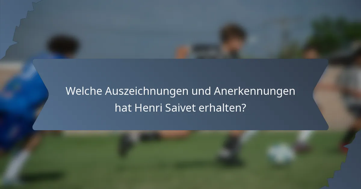 Welche Auszeichnungen und Anerkennungen hat Henri Saivet erhalten?