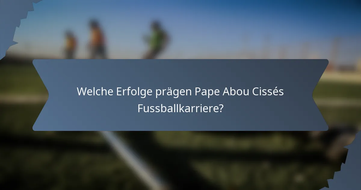 Welche Erfolge prägen Pape Abou Cissés Fussballkarriere?