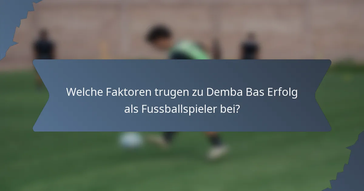Welche Faktoren trugen zu Demba Bas Erfolg als Fussballspieler bei?