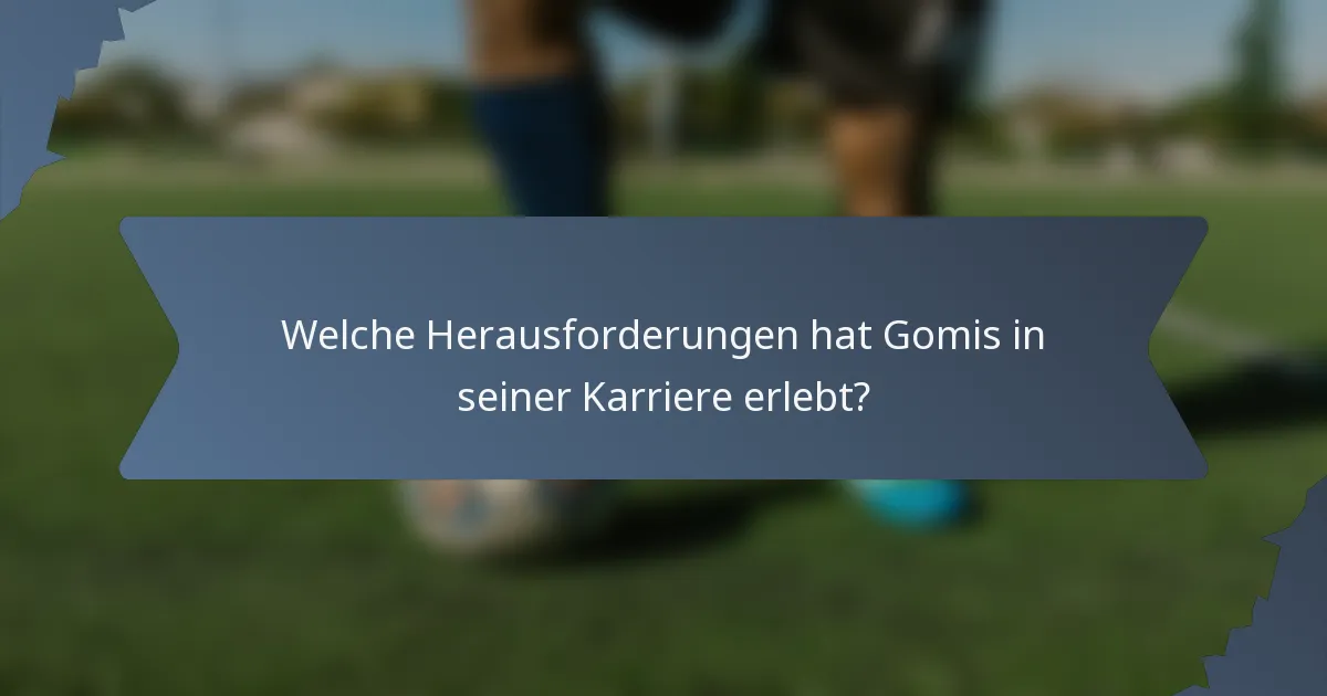 Welche Herausforderungen hat Gomis in seiner Karriere erlebt?