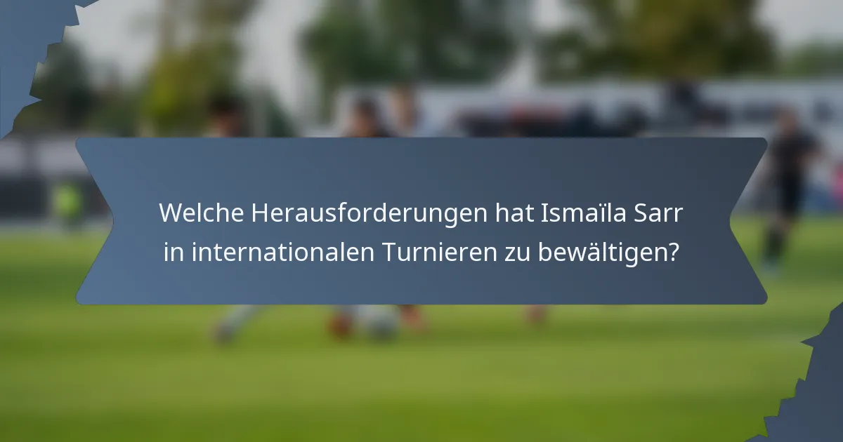 Welche Herausforderungen hat Ismaïla Sarr in internationalen Turnieren zu bewältigen?