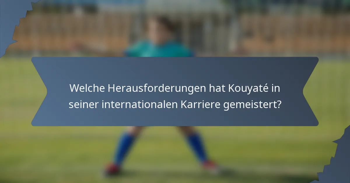 Welche Herausforderungen hat Kouyaté in seiner internationalen Karriere gemeistert?