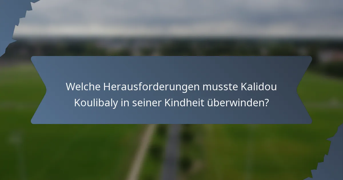 Welche Herausforderungen musste Kalidou Koulibaly in seiner Kindheit überwinden?
