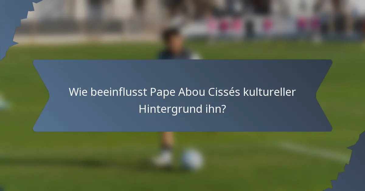 Wie beeinflusst Pape Abou Cissés kultureller Hintergrund ihn?