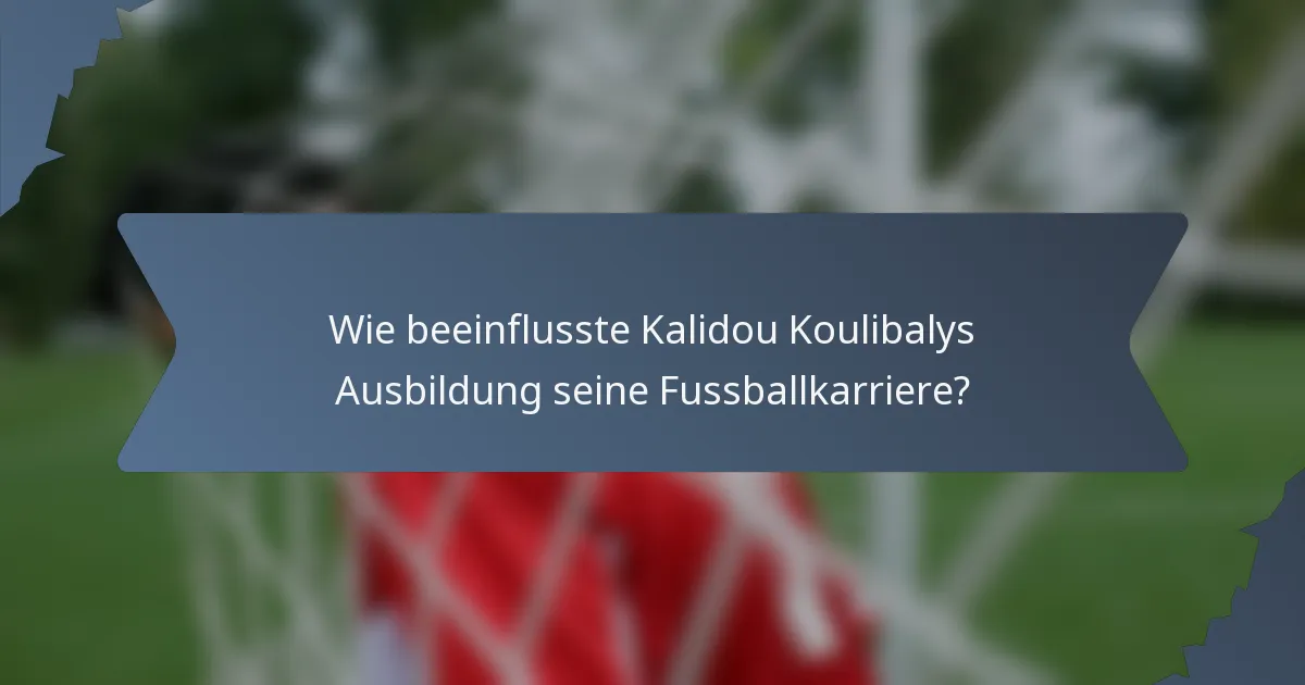 Wie beeinflusste Kalidou Koulibalys Ausbildung seine Fussballkarriere?