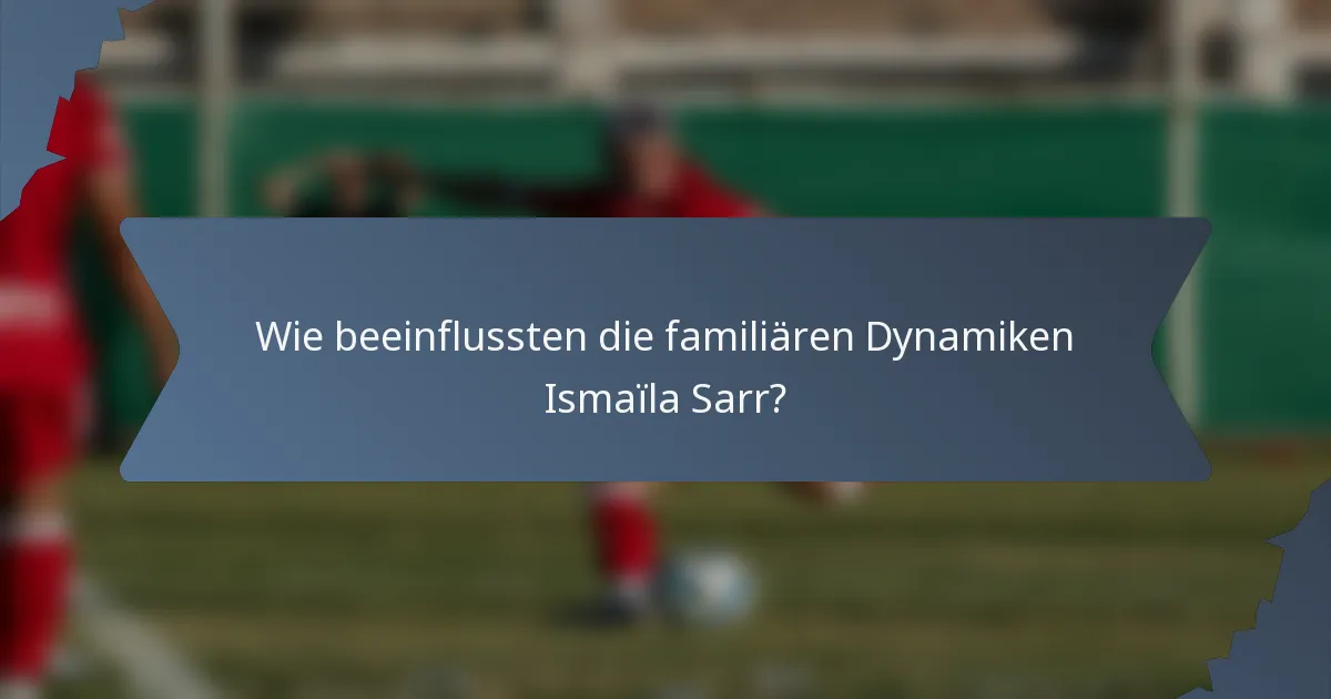 Wie beeinflussten die familiären Dynamiken Ismaïla Sarr?