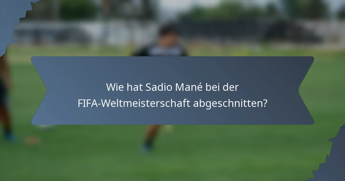 Wie hat Sadio Mané bei der FIFA-Weltmeisterschaft abgeschnitten?