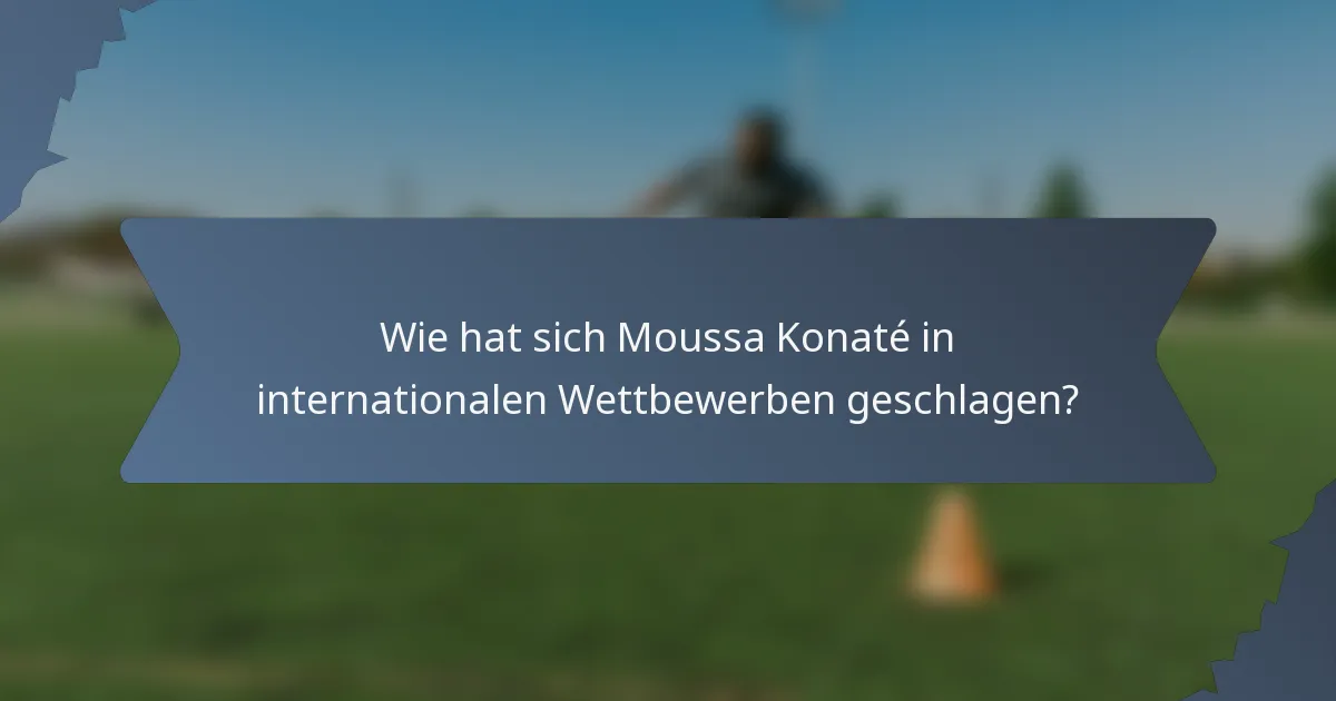 Wie hat sich Moussa Konaté in internationalen Wettbewerben geschlagen?