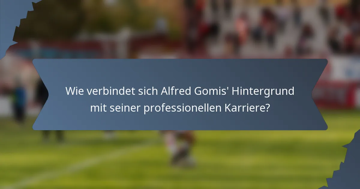 Wie verbindet sich Alfred Gomis' Hintergrund mit seiner professionellen Karriere?
