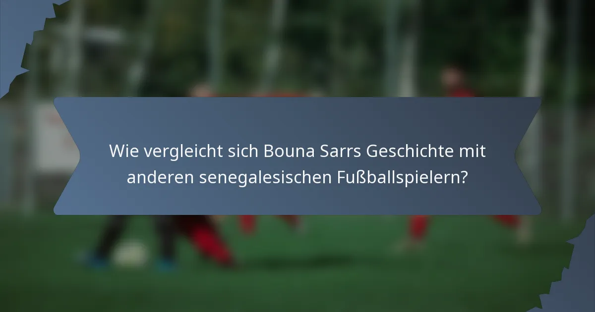 Wie vergleicht sich Bouna Sarrs Geschichte mit anderen senegalesischen Fußballspielern?