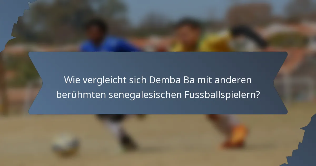 Wie vergleicht sich Demba Ba mit anderen berühmten senegalesischen Fussballspielern?