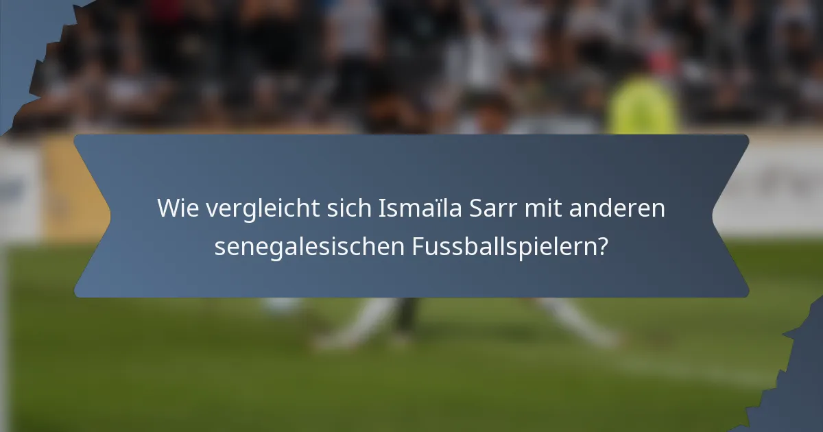 Wie vergleicht sich Ismaïla Sarr mit anderen senegalesischen Fussballspielern?