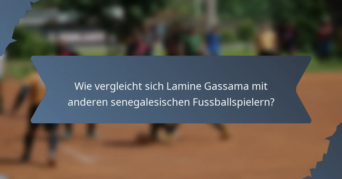 Wie vergleicht sich Lamine Gassama mit anderen senegalesischen Fussballspielern?