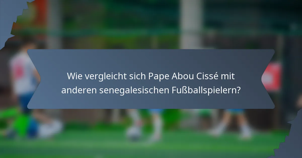 Wie vergleicht sich Pape Abou Cissé mit anderen senegalesischen Fußballspielern?