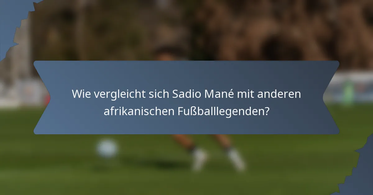 Wie vergleicht sich Sadio Mané mit anderen afrikanischen Fußballlegenden?