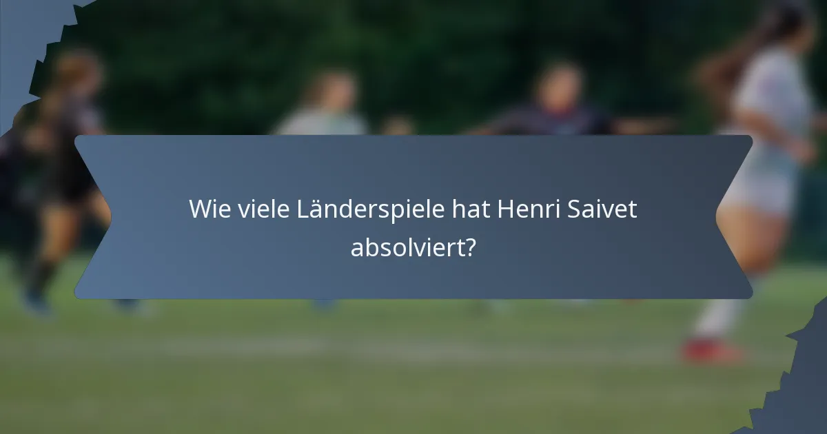 Wie viele Länderspiele hat Henri Saivet absolviert?
